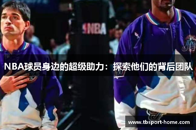 NBA球员身边的超级助力：探索他们的背后团队