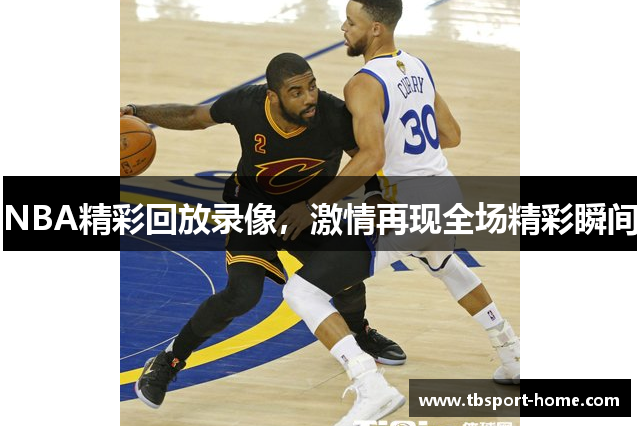 NBA精彩回放录像，激情再现全场精彩瞬间