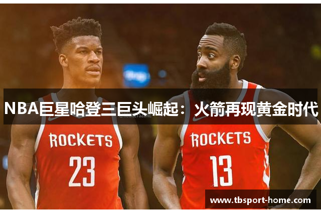 NBA巨星哈登三巨头崛起：火箭再现黄金时代